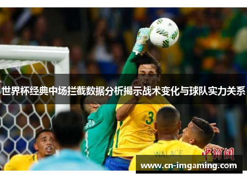 世界杯经典中场拦截数据分析揭示战术变化与球队实力关系