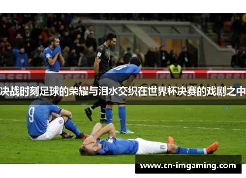 决战时刻足球的荣耀与泪水交织在世界杯决赛的戏剧之中