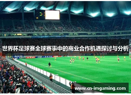 世界杯足球赛全球赛事中的商业合作机遇探讨与分析