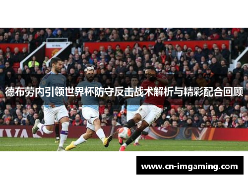 德布劳内引领世界杯防守反击战术解析与精彩配合回顾