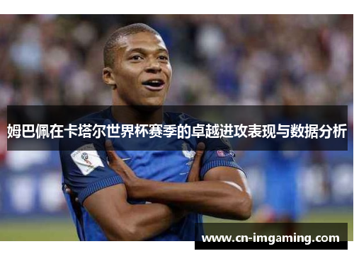 姆巴佩在卡塔尔世界杯赛季的卓越进攻表现与数据分析