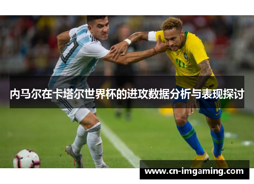 内马尔在卡塔尔世界杯的进攻数据分析与表现探讨