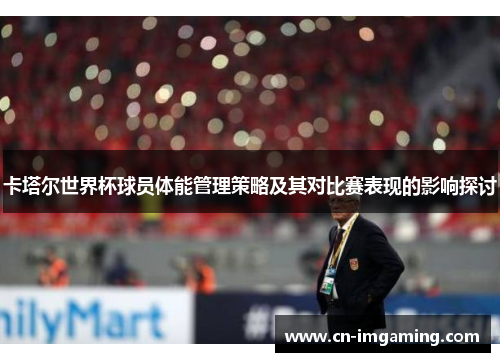 卡塔尔世界杯球员体能管理策略及其对比赛表现的影响探讨