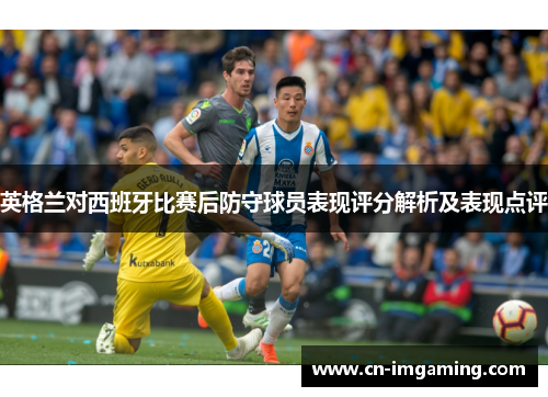 英格兰对西班牙比赛后防守球员表现评分解析及表现点评