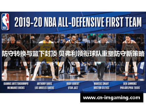 防守转换与篮下封顶 贝弗利领衔球队重塑防守新策略