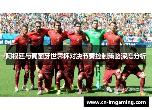 阿根廷与葡萄牙世界杯对决节奏控制策略深度分析