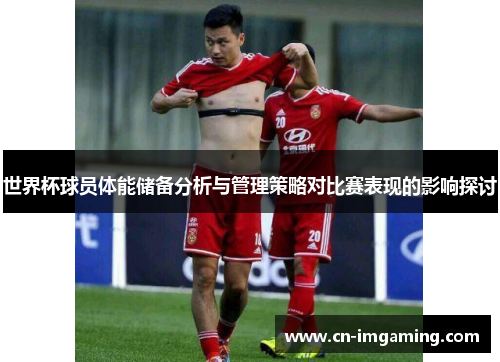 世界杯球员体能储备分析与管理策略对比赛表现的影响探讨