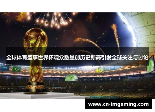 全球体育盛事世界杯观众数量创历史新高引发全球关注与讨论 全球体育盛事世界杯观众数量创历史新高引发全球关注与讨论