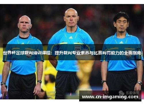 世界杯足球裁判培训课程：提升裁判专业素养与比赛判罚能力的全面指南