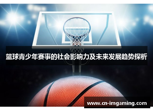 篮球青少年赛事的社会影响力及未来发展趋势探析 篮球青少年赛事的社会影响力及未来发展趋势探析