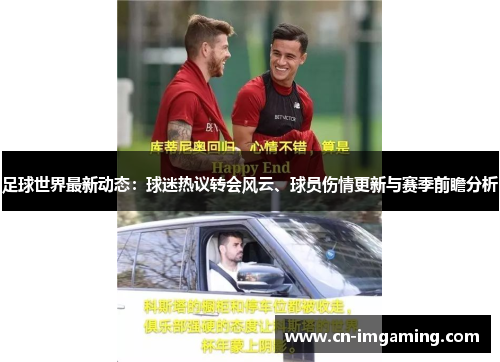 足球世界最新动态：球迷热议转会风云、球员伤情更新与赛季前瞻分析