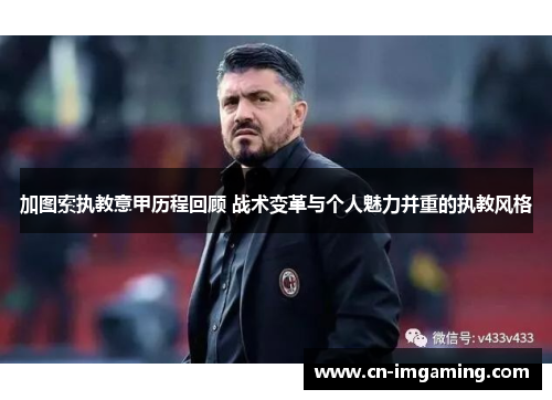加图索执教意甲历程回顾 战术变革与个人魅力并重的执教风格