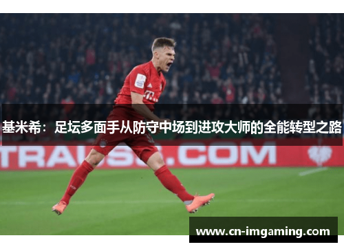基米希：足坛多面手从防守中场到进攻大师的全能转型之路