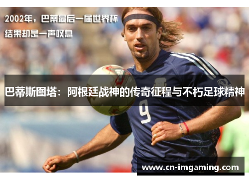 巴蒂斯图塔：阿根廷战神的传奇征程与不朽足球精神