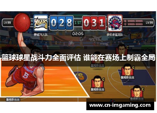 篮球球星战斗力全面评估 谁能在赛场上制霸全局