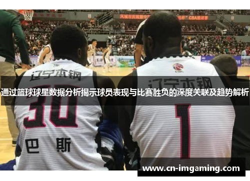 通过篮球球星数据分析揭示球员表现与比赛胜负的深度关联及趋势解析