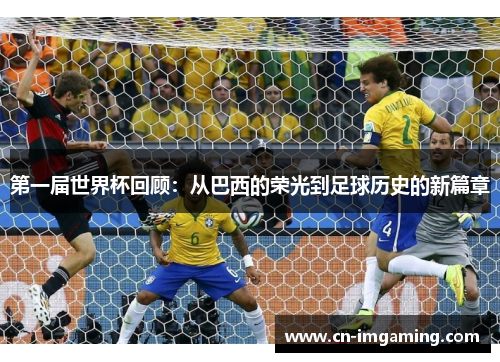 第一届世界杯回顾：从巴西的荣光到足球历史的新篇章