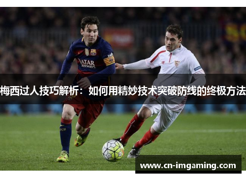 梅西过人技巧解析：如何用精妙技术突破防线的终极方法