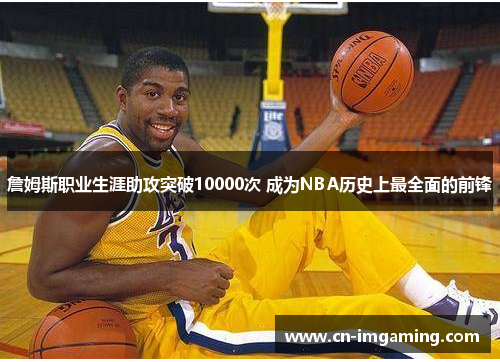 詹姆斯职业生涯助攻突破10000次 成为NBA历史上最全面的前锋
