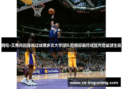阿伦·艾弗森因身高过矮遭多支大学球队拒绝却最终成就传奇篮球生涯