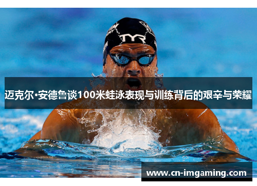 迈克尔·安德鲁谈100米蛙泳表现与训练背后的艰辛与荣耀
