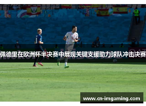 佩德里在欧洲杯半决赛中展现关键支援助力球队冲击决赛 佩德里在欧洲杯半决赛中展现关键支援助力球队冲击决赛