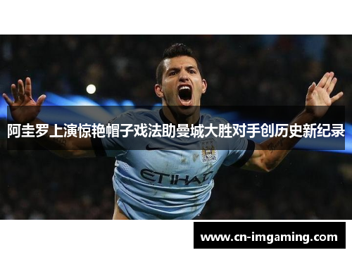 阿圭罗上演惊艳帽子戏法助曼城大胜对手创历史新纪录