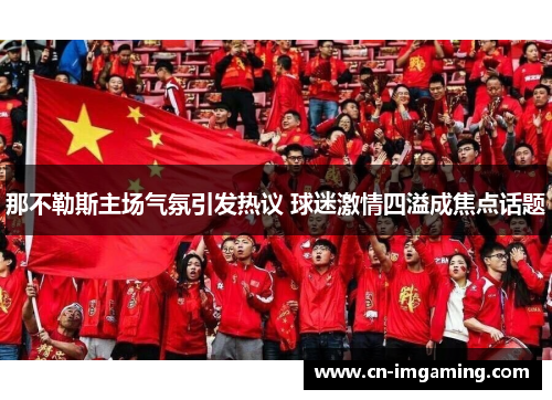 那不勒斯主场气氛引发热议 球迷激情四溢成焦点话题
