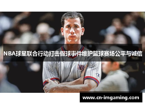NBA球星联合行动打击假球事件维护篮球赛场公平与诚信 NBA球星联合行动打击假球事件维护篮球赛场公平与诚信