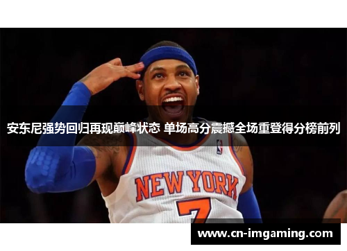 安东尼强势回归再现巅峰状态 单场高分震撼全场重登得分榜前列 安东尼强势回归再现巅峰状态 单场高分震撼全场重登得分榜前列