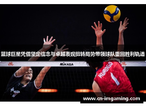 篮球巨星凭借坚定信念与卓越表现扭转局势带领球队重回胜利轨道