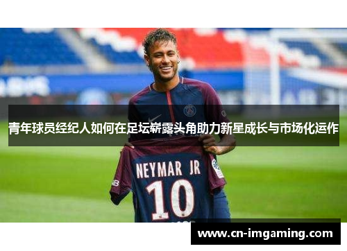 青年球员经纪人如何在足坛崭露头角助力新星成长与市场化运作