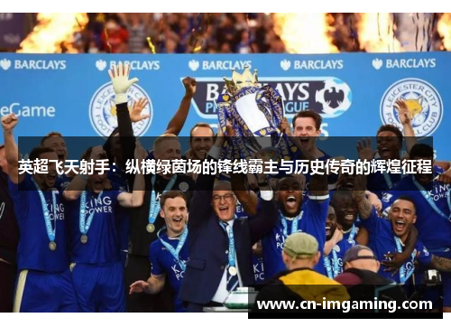 英超飞天射手：纵横绿茵场的锋线霸主与历史传奇的辉煌征程
