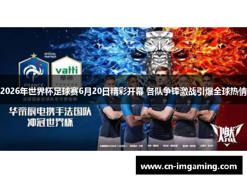 2026年世界杯足球赛6月20日精彩开幕 各队争锋激战引爆全球热情