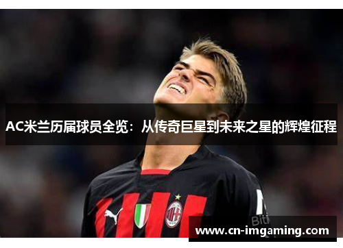 AC米兰历届球员全览：从传奇巨星到未来之星的辉煌征程