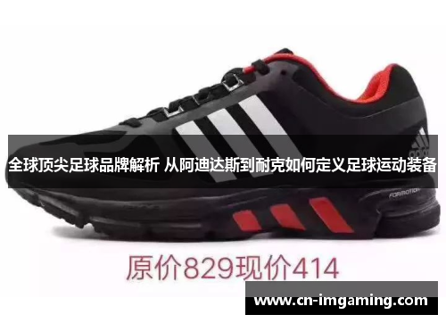 全球顶尖足球品牌解析 从阿迪达斯到耐克如何定义足球运动装备