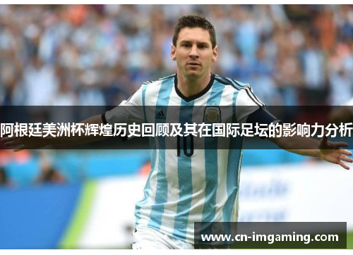 阿根廷美洲杯辉煌历史回顾及其在国际足坛的影响力分析