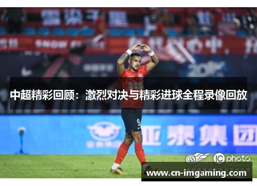 中超精彩回顾：激烈对决与精彩进球全程录像回放