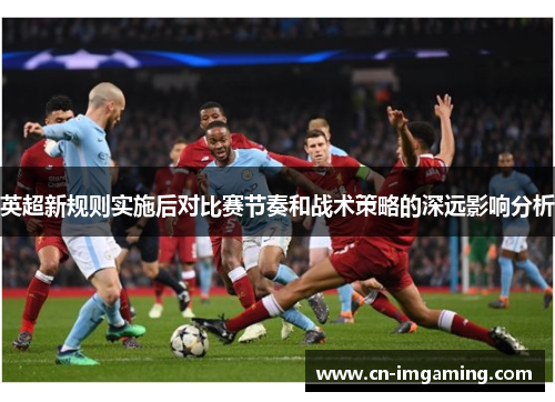 英超新规则实施后对比赛节奏和战术策略的深远影响分析