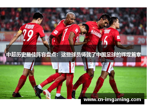 中超历史最佳阵容盘点：这些球员铸就了中国足球的辉煌篇章
