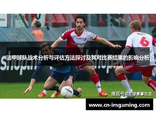 法甲球队战术分析与评估方法探讨及其对比赛结果的影响分析