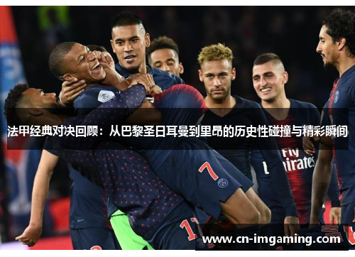法甲经典对决回顾：从巴黎圣日耳曼到里昂的历史性碰撞与精彩瞬间