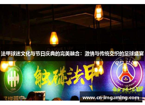 法甲球迷文化与节日庆典的完美融合：激情与传统交织的足球盛宴