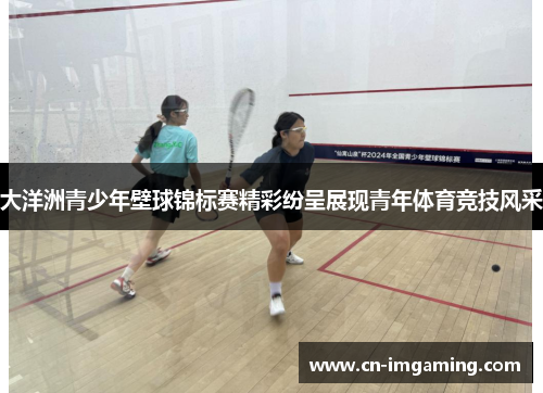 大洋洲青少年壁球锦标赛精彩纷呈展现青年体育竞技风采 大洋洲青少年壁球锦标赛精彩纷呈展现青年体育竞技风采