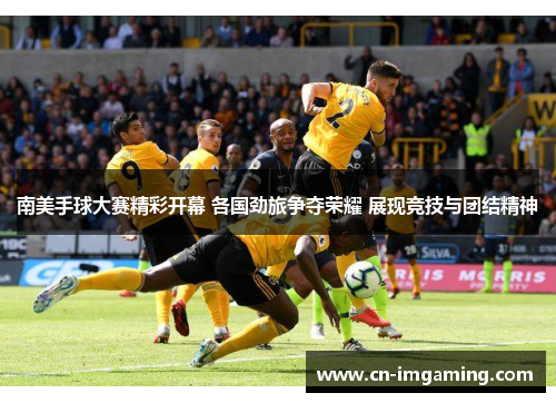 南美手球大赛精彩开幕 各国劲旅争夺荣耀 展现竞技与团结精神