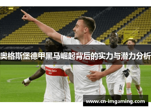 奥格斯堡德甲黑马崛起背后的实力与潜力分析