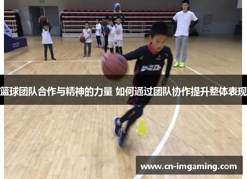 篮球团队合作与精神的力量 如何通过团队协作提升整体表现
