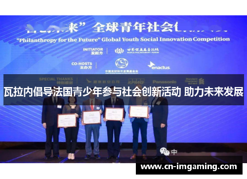 瓦拉内倡导法国青少年参与社会创新活动 助力未来发展