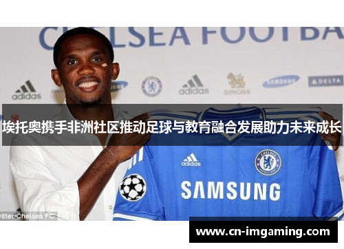 埃托奥携手非洲社区推动足球与教育融合发展助力未来成长