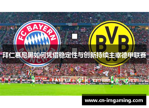 拜仁慕尼黑如何凭借稳定性与创新持续主宰德甲联赛 拜仁慕尼黑如何凭借稳定性与创新持续主宰德甲联赛